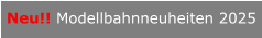 Neu!! Modellbahnneuheiten 2025